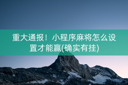 重大通报！小程序麻将怎么设置才能赢(确实有挂)