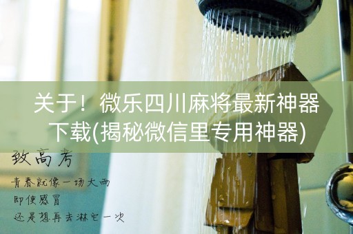 关于！微乐四川麻将最新神器下载(揭秘微信里专用神器)