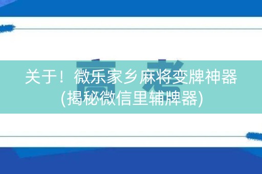 关于！微乐家乡麻将变牌神器(揭秘微信里辅牌器)