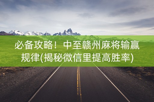 必备攻略！中至赣州麻将输赢规律(揭秘微信里提高胜率)