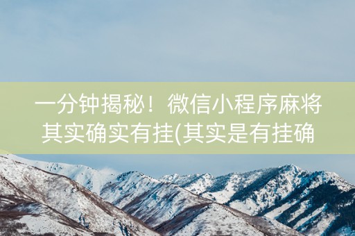 一分钟揭秘！微信小程序麻将其实确实有挂(其实是有挂确实有挂)