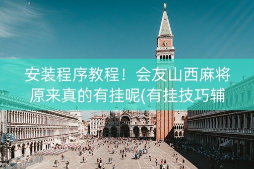 安装程序教程！会友山西麻将原来真的有挂呢(有挂技巧辅助器)