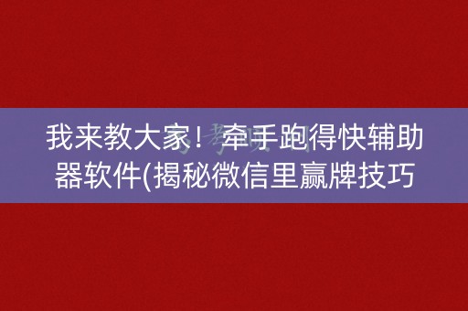 我来教大家！牵手跑得快辅助器软件(揭秘微信里赢牌技巧)