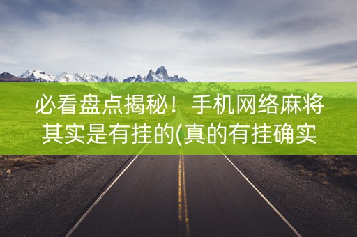 必看盘点揭秘！手机网络麻将其实是有挂的(真的有挂确实有挂)