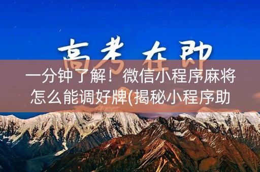 一分钟了解！微信小程序麻将怎么能调好牌(揭秘小程序助赢软件)