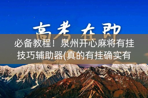 必备教程！泉州开心麻将有挂技巧辅助器(真的有挂确实有挂)