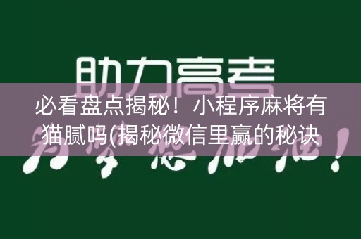 必看盘点揭秘！小程序麻将有猫腻吗(揭秘微信里赢的秘诀)