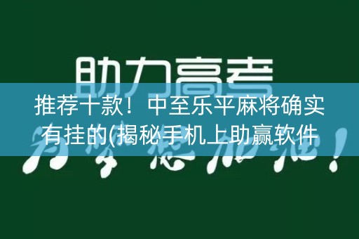 推荐十款！中至乐平麻将确实有挂的(揭秘手机上助赢软件)