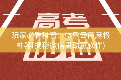 玩家必看科普！微乐云南麻将神器(揭秘微信里助赢软件)
