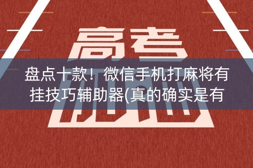 盘点十款！微信手机打麻将有挂技巧辅助器(真的确实是有挂)