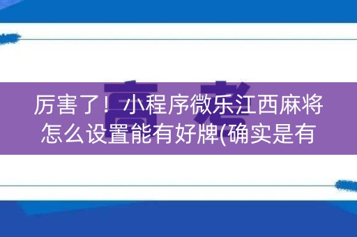 厉害了！小程序微乐江西麻将怎么设置能有好牌(确实是有挂)