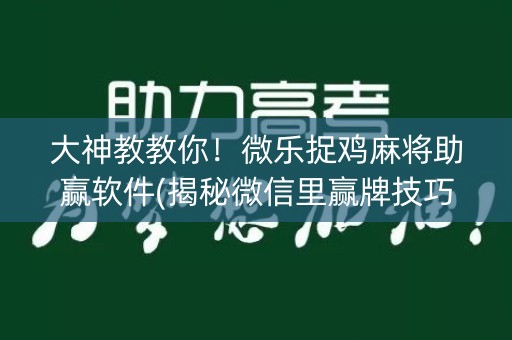 大神教教你！微乐捉鸡麻将助赢软件(揭秘微信里赢牌技巧)