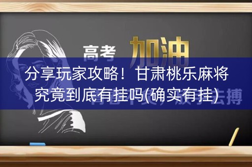 分享玩家攻略！甘肃桃乐麻将究竟到底有挂吗(确实有挂)