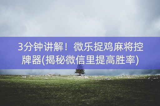 3分钟讲解！微乐捉鸡麻将控牌器(揭秘微信里提高胜率)