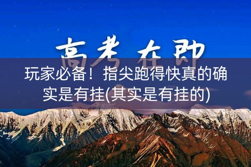 玩家必备！指尖跑得快真的确实是有挂(其实是有挂的)