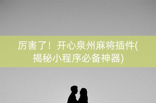 厉害了！开心泉州麻将插件(揭秘小程序必备神器)