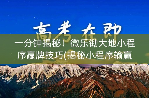 一分钟揭秘！微乐锄大地小程序赢牌技巧(揭秘小程序输赢规律)