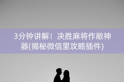 3分钟讲解！决胜麻将作敝神器(揭秘微信里攻略插件)