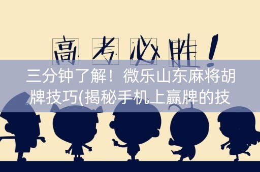 三分钟了解！微乐山东麻将胡牌技巧(揭秘手机上赢牌的技巧)