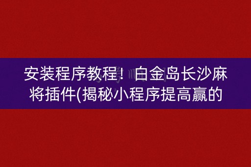 安装程序教程！白金岛长沙麻将插件(揭秘小程序提高赢的概率)
