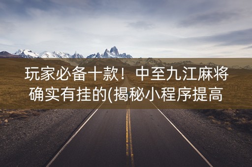 玩家必备十款！中至九江麻将确实有挂的(揭秘小程序提高赢的概率)