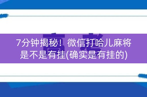7分钟揭秘！微信打哈儿麻将是不是有挂(确实是有挂的)