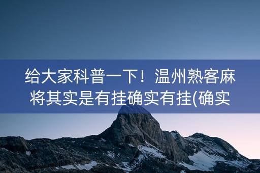 给大家科普一下！温州熟客麻将其实是有挂确实有挂(确实是有挂)