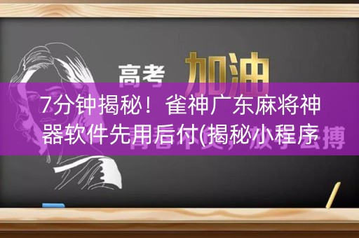 7分钟揭秘！雀神广东麻将神器软件先用后付(揭秘小程序赢牌技巧)