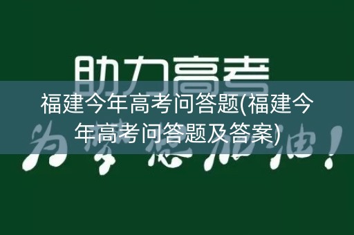 福建今年高考问答题(福建今年高考问答题及答案)