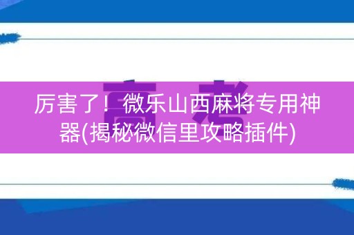 厉害了！微乐山西麻将专用神器(揭秘微信里攻略插件)