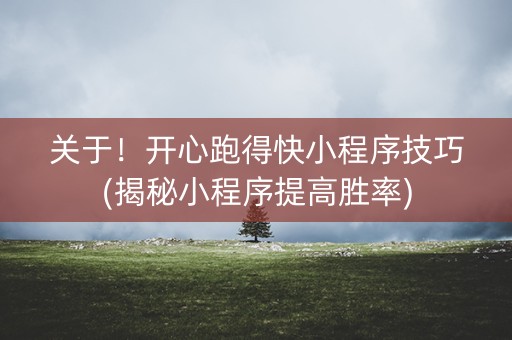 关于！开心跑得快小程序技巧(揭秘小程序提高胜率)