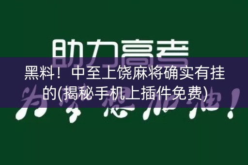 黑料！中至上饶麻将确实有挂的(揭秘手机上插件免费)