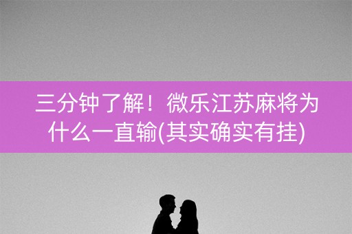 三分钟了解！微乐江苏麻将为什么一直输(其实确实有挂)