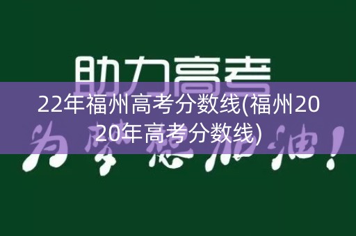 22年福州高考分数线(福州2020年高考分数线)