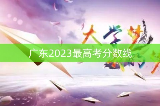 广东2023最高考分数线