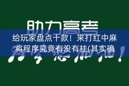 给玩家盘点十款！来打红中麻将程序究竟有没有挂(其实确实有挂)