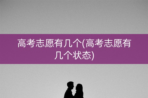 高考志愿有几个(高考志愿有几个状态)