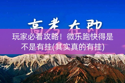 玩家必看攻略！微乐跑快得是不是有挂(其实真的有挂)