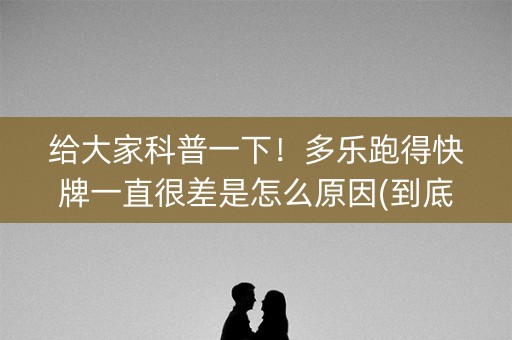 给大家科普一下！多乐跑得快牌一直很差是怎么原因(到底是不是有挂)