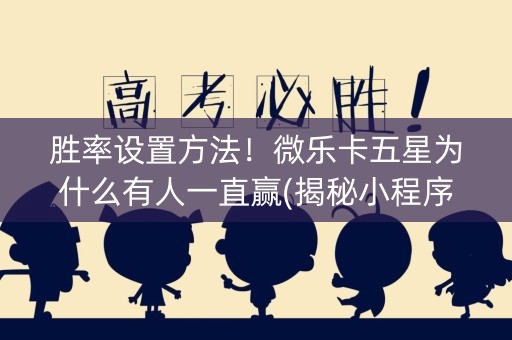 胜率设置方法！微乐卡五星为什么有人一直赢(揭秘小程序输赢规律)