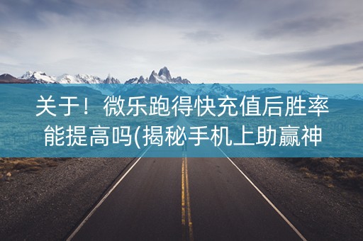 关于！微乐跑得快充值后胜率能提高吗(揭秘手机上助赢神器购买)