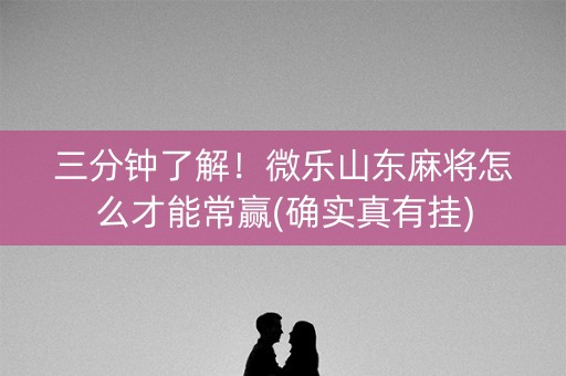 三分钟了解！微乐山东麻将怎么才能常赢(确实真有挂)