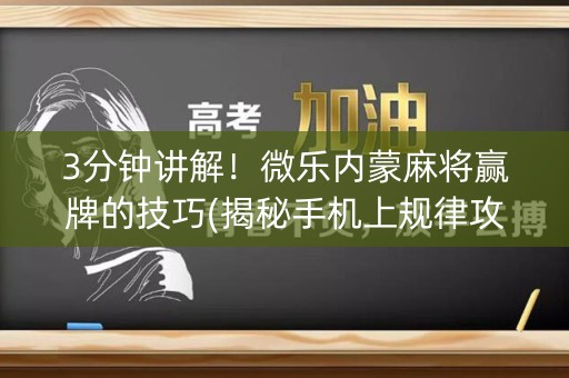3分钟讲解！微乐内蒙麻将赢牌的技巧(揭秘手机上规律攻略)