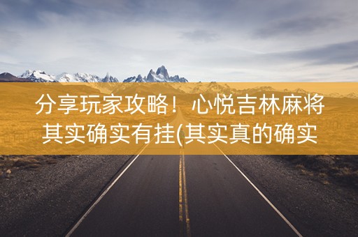 分享玩家攻略！心悦吉林麻将其实确实有挂(其实真的确实有挂)