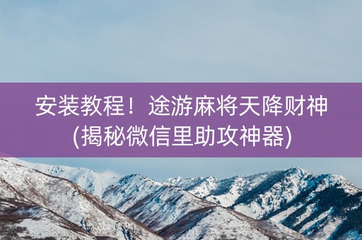 安装教程！途游麻将天降财神(揭秘微信里助攻神器)