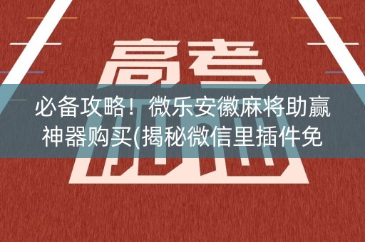 必备攻略！微乐安徽麻将助赢神器购买(揭秘微信里插件免费)