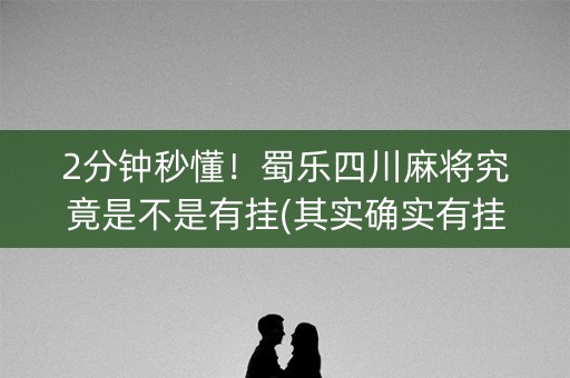 2分钟秒懂！蜀乐四川麻将究竟是不是有挂(其实确实有挂)