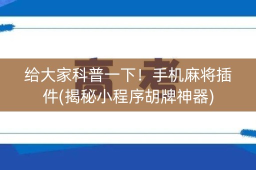 给大家科普一下！手机麻将插件(揭秘小程序胡牌神器)