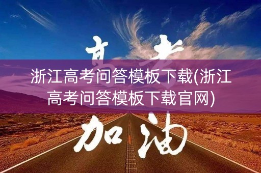 浙江高考问答模板下载(浙江高考问答模板下载官网)