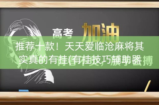 推荐十款！天天爱临沧麻将其实真的有挂(有挂技巧辅助器)